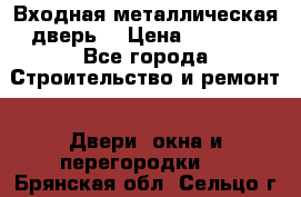 Входная металлическая дверь  › Цена ­ 2 800 - Все города Строительство и ремонт » Двери, окна и перегородки   . Брянская обл.,Сельцо г.